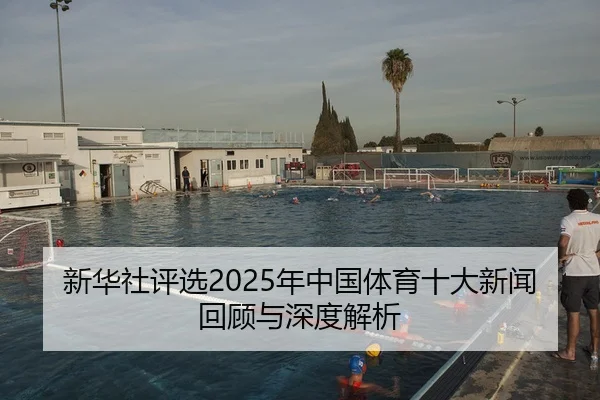 新华社评选2025年中国体育十大新闻回顾与深度解析